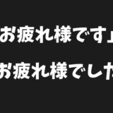 「お疲れ様です」と「お疲れ様でした」の適切な使い分けと意味の解説