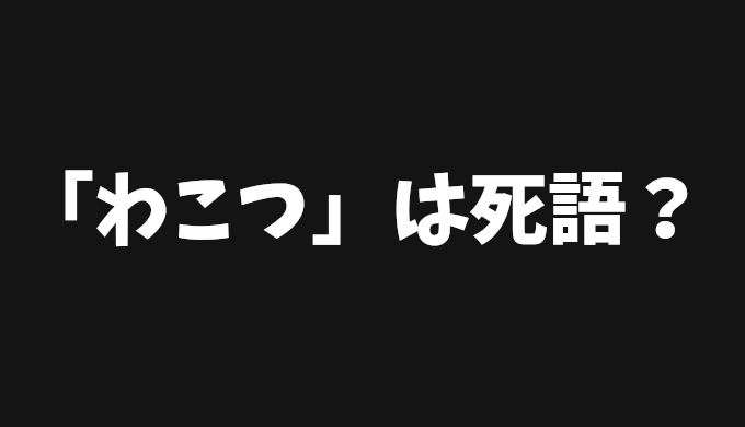 「わこつ」は本当に死語？ネット文化の変遷を辿り考察