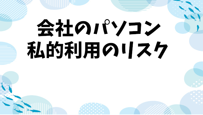 会社のパソコンで私的利用はリスク大！履歴から解雇リスクまで解説！