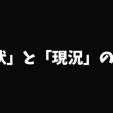 「現況」と「現状」の意味と使い分け＆「現況有姿」の詳細解説