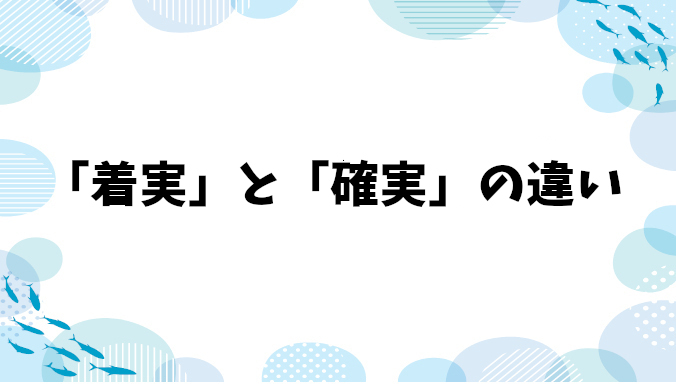 「着実」と「確実」の違い：意味と使い方